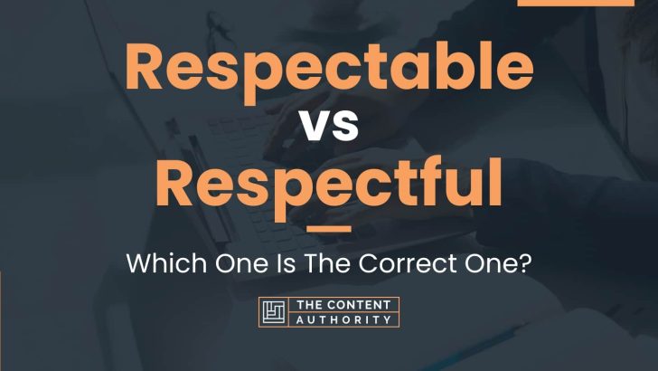 Respectable vs Respectful: Which One Is The Correct One?
