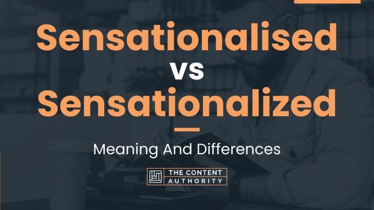 Sensationalised vs Sensationalized: Meaning And Differences