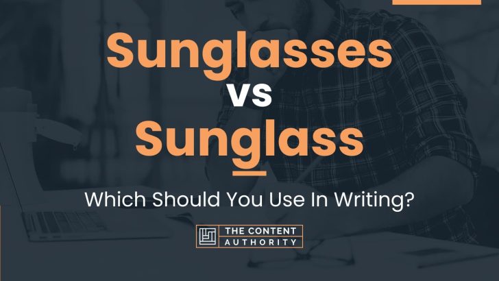 Sunglasses vs Sunglass: Which Should You Use In Writing?