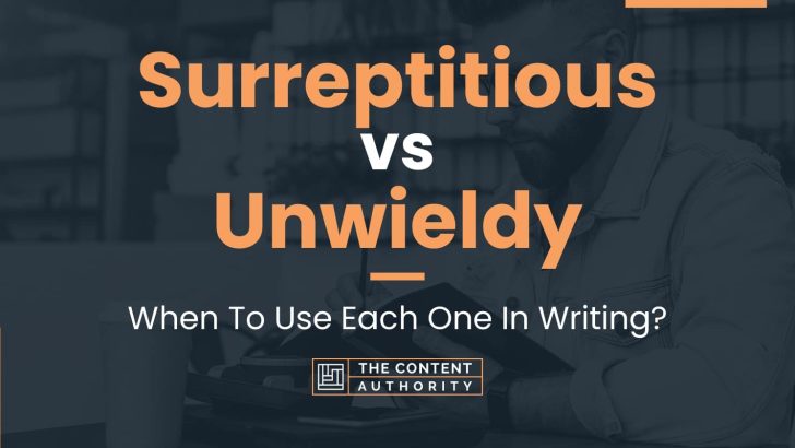 Surreptitious vs Unwieldy: When To Use Each One In Writing?