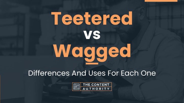 Teetered vs Wagged: Differences And Uses For Each One