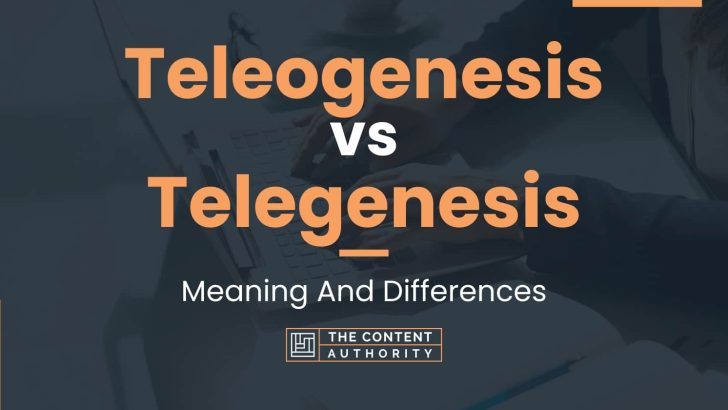 Teleogenesis vs Telegenesis: Meaning And Differences