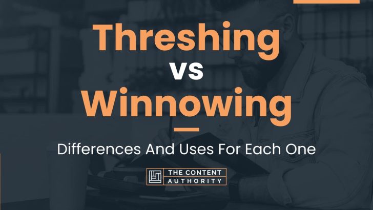 Threshing vs Winnowing: Differences And Uses For Each One