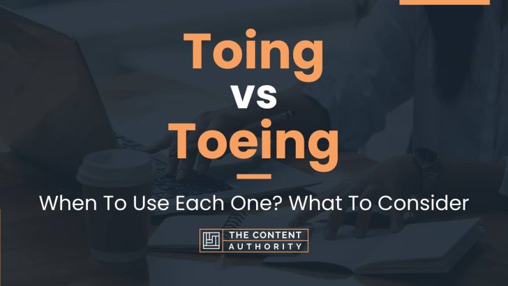 Toing vs Toeing: When To Use Each One? What To Consider