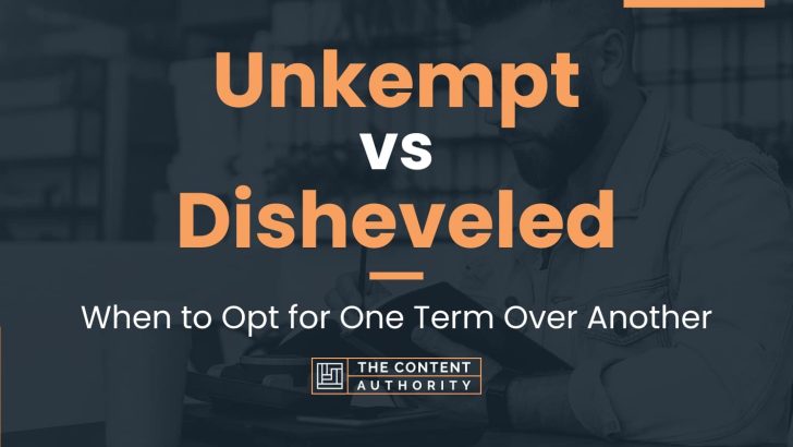 Unkempt vs Disheveled: When to Opt for One Term Over Another