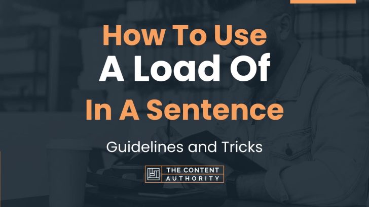 How To Use “A Load Of” In A Sentence: Guidelines and Tricks
