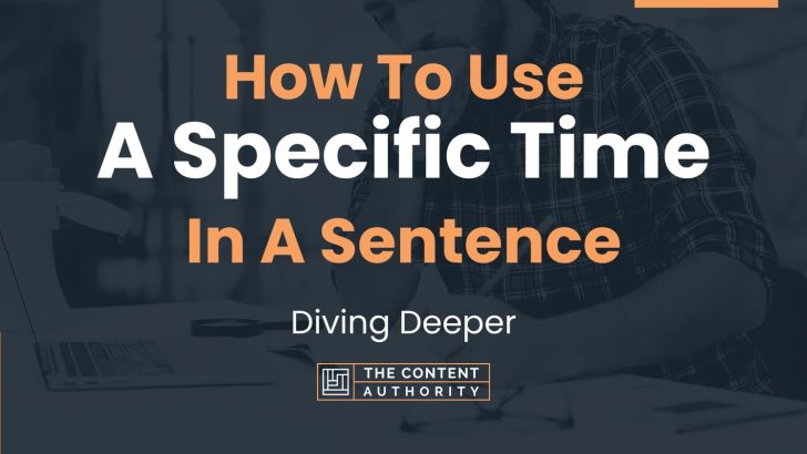 How To Use “A Specific Time” In A Sentence: Diving Deeper