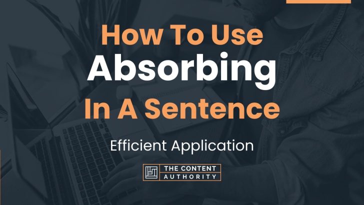 How To Use “Absorbing” In A Sentence: Efficient Application