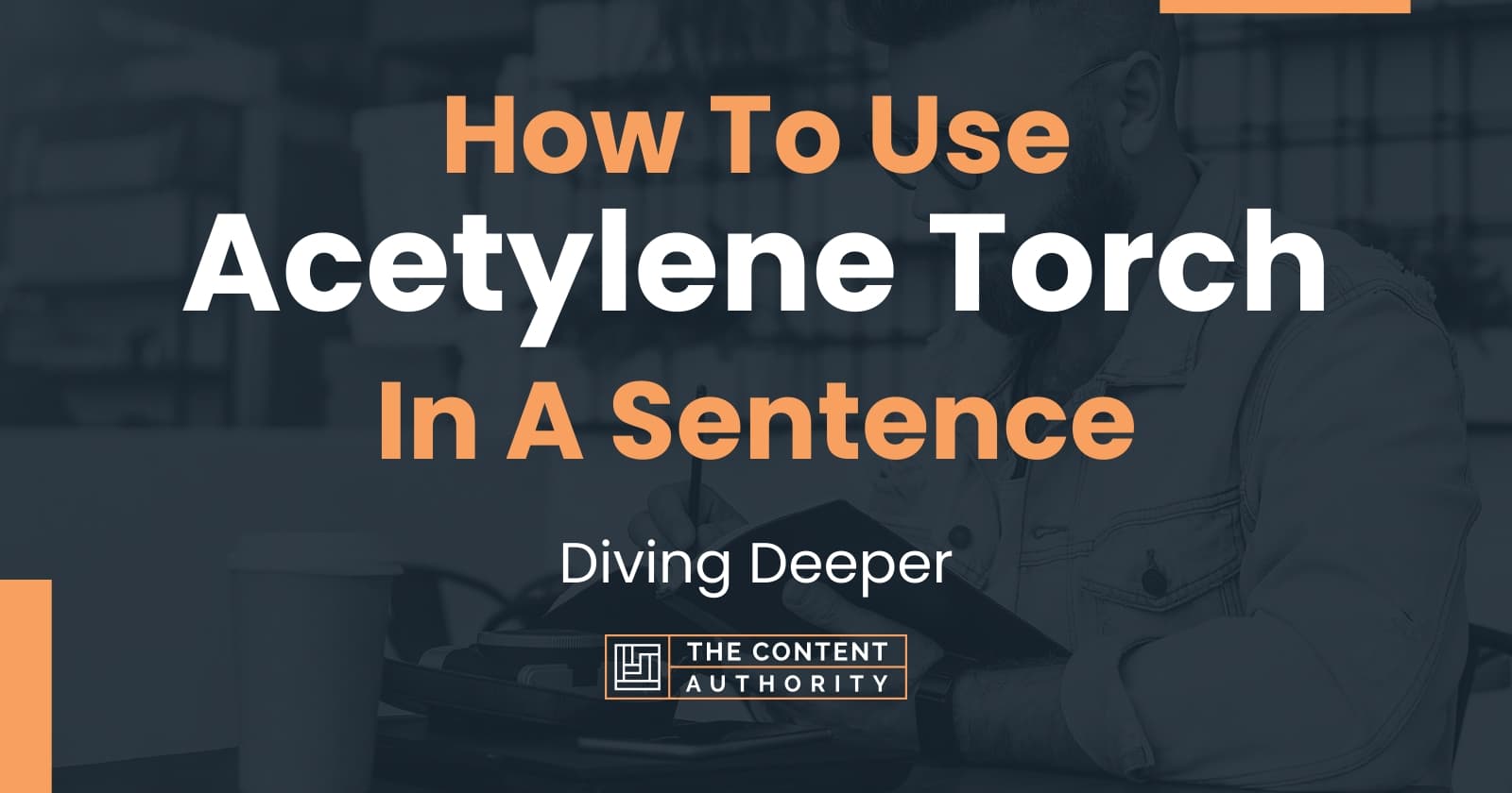 How To Use "Acetylene Torch" In A Sentence Diving Deeper
