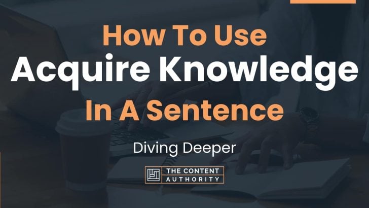 How To Use “Acquire Knowledge” In A Sentence: Diving Deeper