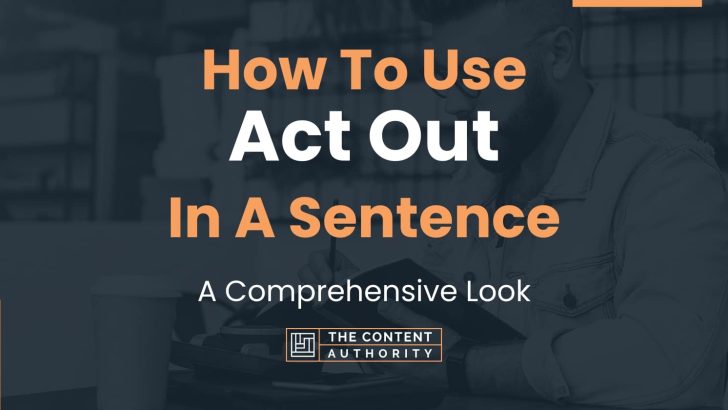 How To Use "Act Out" In A Sentence: A Comprehensive Look