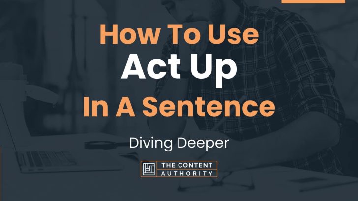 How To Use “Act Up” In A Sentence: Diving Deeper