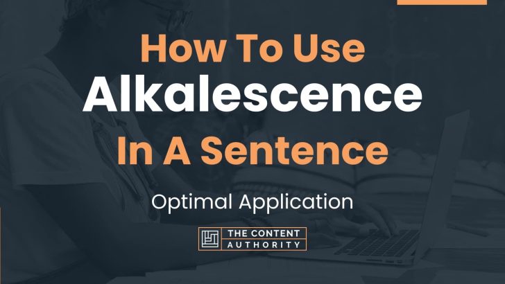 How To Use “Alkalescence” In A Sentence: Optimal Application