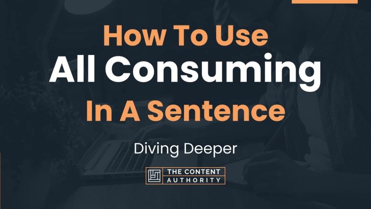 How To Use “All Consuming” In A Sentence: Diving Deeper