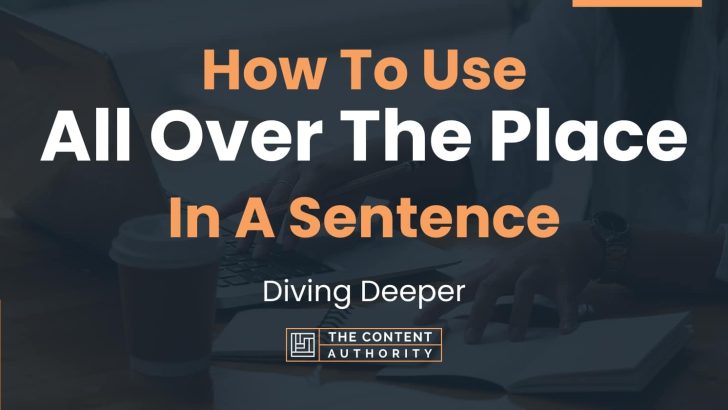 How To Use “All Over The Place” In A Sentence: Diving Deeper
