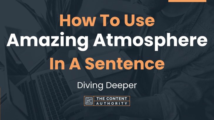 How To Use “Amazing Atmosphere” In A Sentence: Diving Deeper