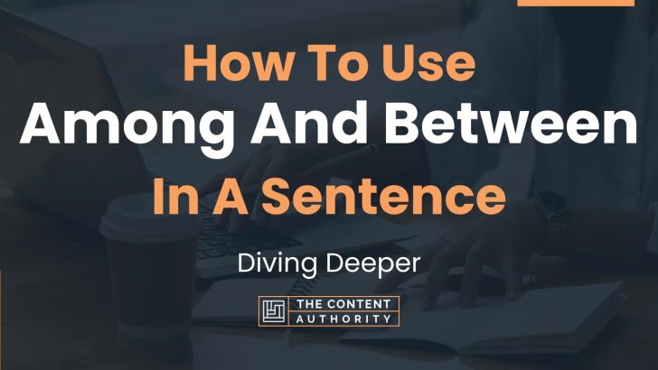 How To Use “Among And Between” In A Sentence: Diving Deeper