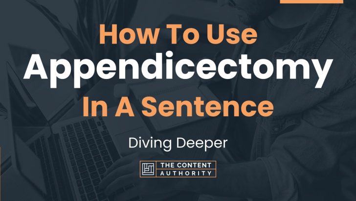 How To Use “Appendicectomy” In A Sentence: Diving Deeper
