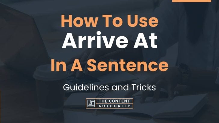 How To Use “Arrive At” In A Sentence: Guidelines and Tricks
