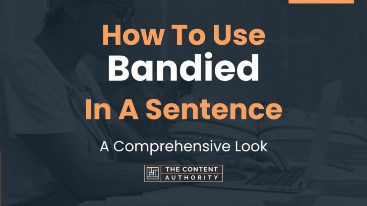 How To Use “Bandied” In A Sentence: A Comprehensive Look