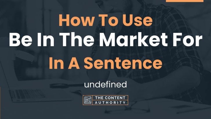 How To Use “Be In The Market For” In A Sentence: undefined