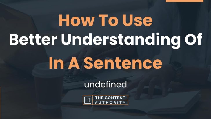 How To Use “Better Understanding Of” In A Sentence: undefined