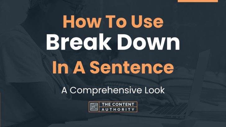 How To Use “Break Down” In A Sentence: A Comprehensive Look