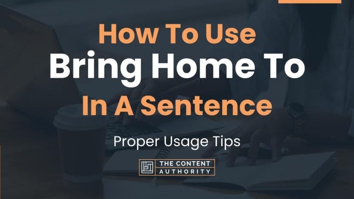 How To Use “Bring Home To” In A Sentence: Proper Usage Tips