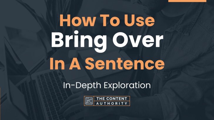 How To Use “Bring Over” In A Sentence: In-Depth Exploration
