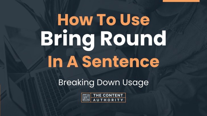 How To Use “Bring Round” In A Sentence: Breaking Down Usage