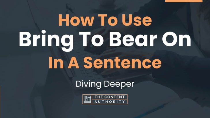 How To Use “Bring To Bear On” In A Sentence: Diving Deeper