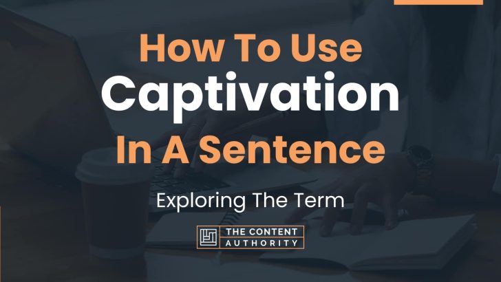 How To Use “Captivation” In A Sentence: Exploring The Term