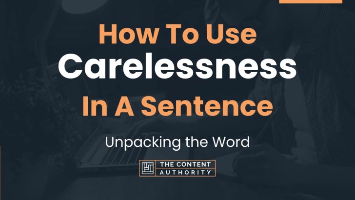 How To Use “Carelessness” In A Sentence: Unpacking the Word