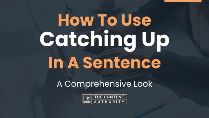 How To Use “Catching Up” In A Sentence: A Comprehensive Look