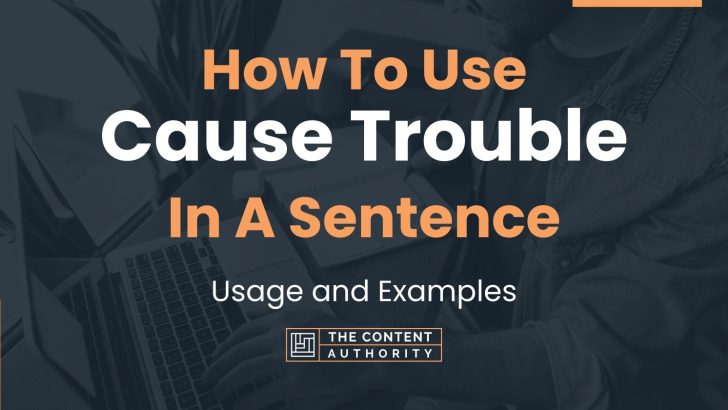 How To Use “Cause Trouble” In A Sentence: Usage and Examples