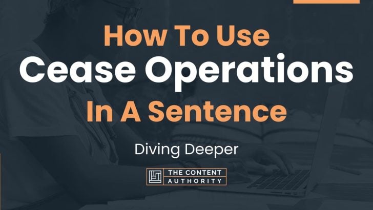 How To Use “Cease Operations” In A Sentence: Diving Deeper