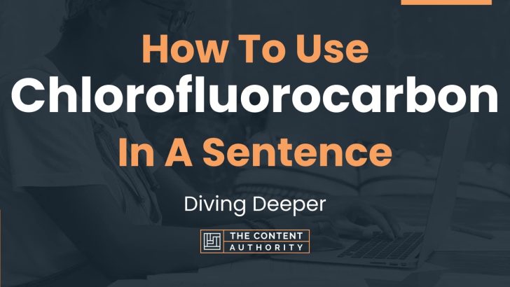 How To Use “Chlorofluorocarbon” In A Sentence: Diving Deeper