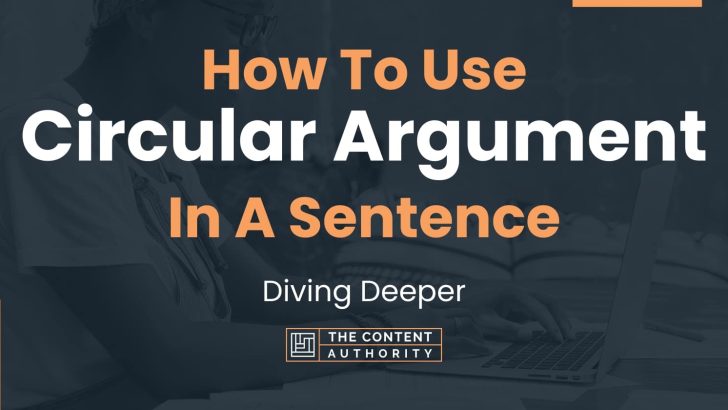 How To Use “Circular Argument” In A Sentence: Diving Deeper