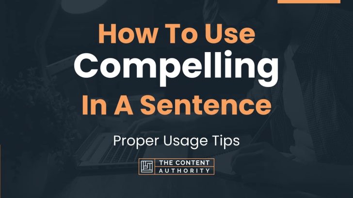 How To Use “Compelling” In A Sentence: Proper Usage Tips