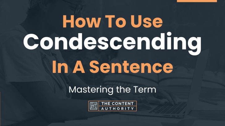 How To Use “Condescending” In A Sentence: Mastering the Term