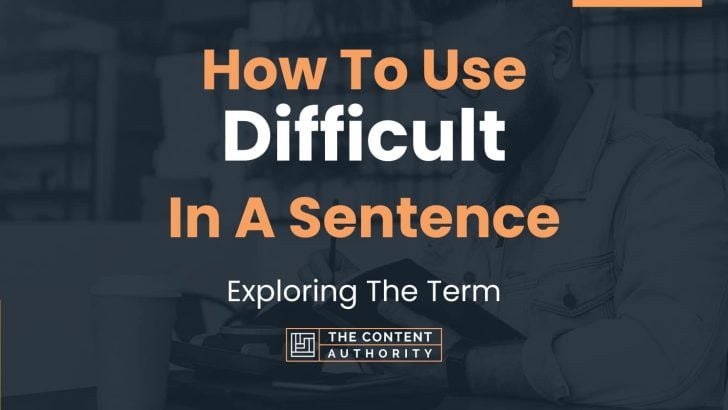 How To Use “Difficult” In A Sentence: Exploring The Term