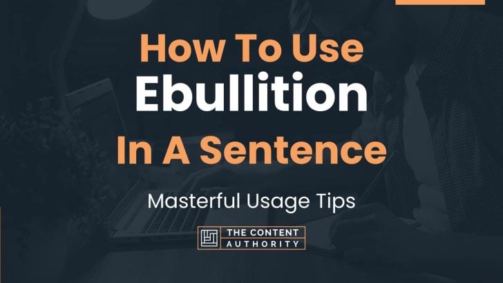 How To Use “Ebullition” In A Sentence: Masterful Usage Tips
