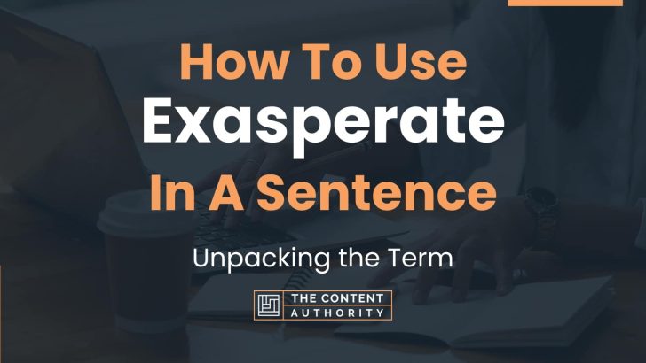 How To Use “Exasperate” In A Sentence: Unpacking the Term