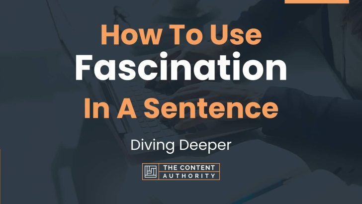How To Use “Fascination” In A Sentence: Diving Deeper