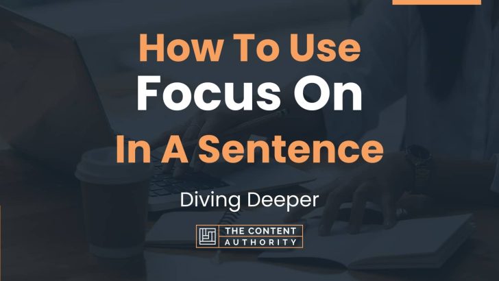 How To Use “Focus On” In A Sentence: Diving Deeper