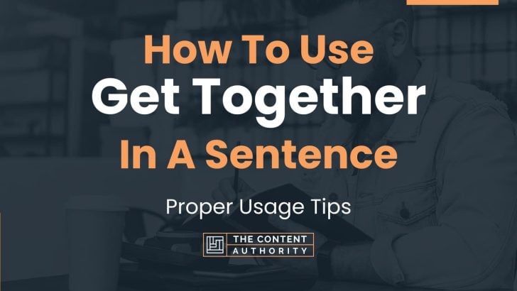 How To Use “Get Together” In A Sentence: Proper Usage Tips