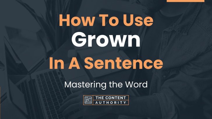 How To Use “Grown” In A Sentence: Mastering the Word