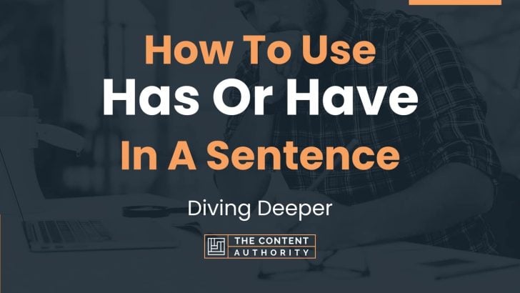 How To Use “Has Or Have” In A Sentence: Diving Deeper