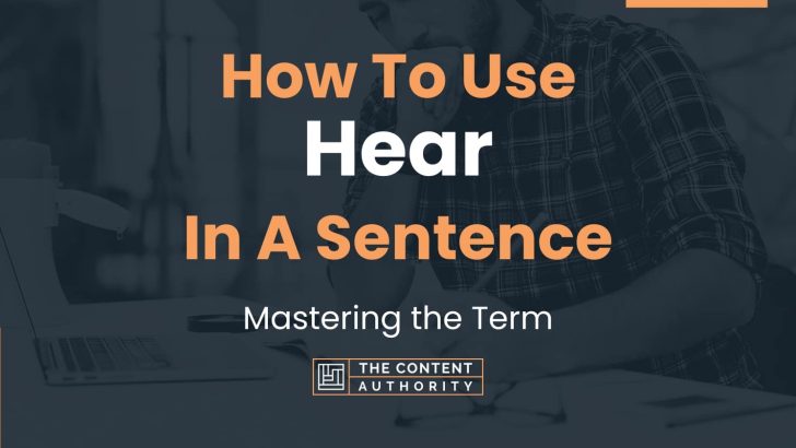 How To Use “Hear” In A Sentence: Mastering the Term