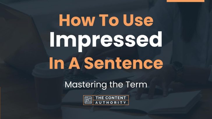 How To Use “Impressed” In A Sentence: Mastering the Term